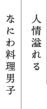 人情溢れる	なにわ料理男子